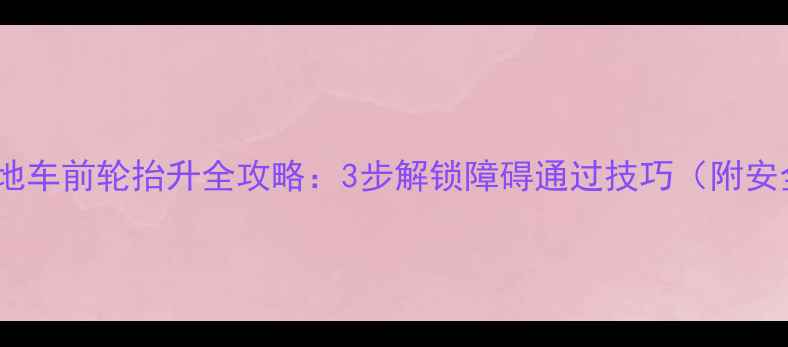 山地车前轮抬升全攻略3步解锁障碍通过技巧附安全指南
