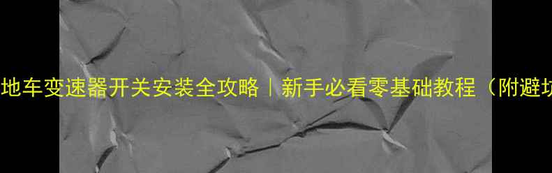 山地车变速器开关安装全攻略新手必看零基础教程附避坑指南