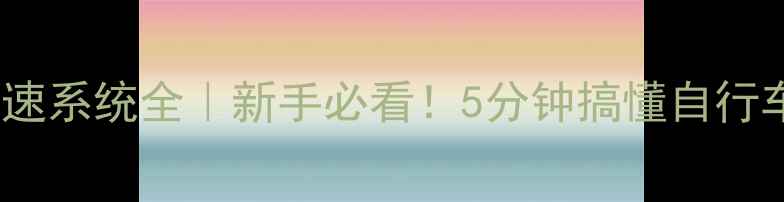 山地车变速系统全新手必看5分钟搞懂自行车档位怎么选