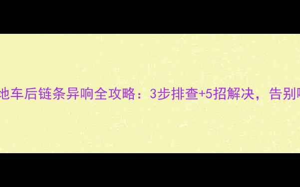 山地车后链条异响全攻略3步排查5招解决告别噪音困扰