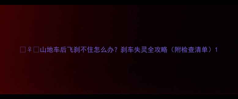 山地车后飞刹不住怎么办刹车失灵全攻略附检查清单