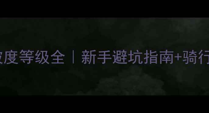 山地车坡度等级全新手避坑指南骑行技巧大公开