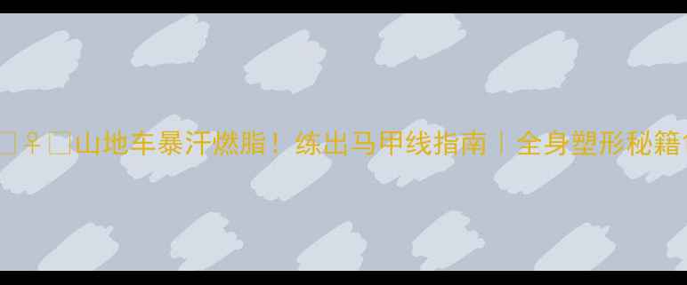 山地车暴汗燃脂练出马甲线指南全身塑形秘籍