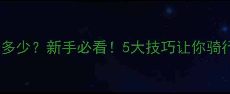 山地车正确骑行速度是多少新手必看5大技巧让你骑行更安全高效附实测数据