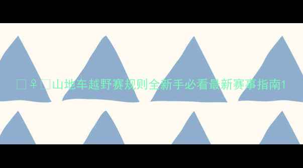 山地车越野赛规则全新手必看最新赛事指南