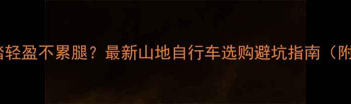 山地车踩踏轻盈不累腿最新山地自行车选购避坑指南附10款实测推荐