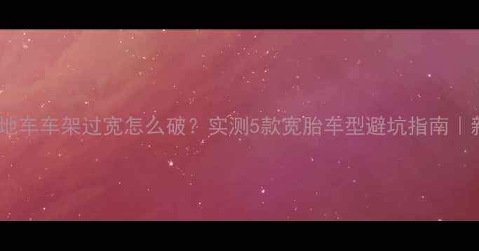 山地车车架过宽怎么破实测5款宽胎车型避坑指南新手必看