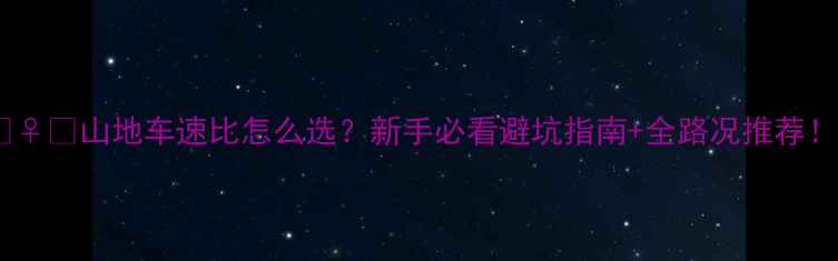 山地车速比怎么选新手必看避坑指南全路况推荐