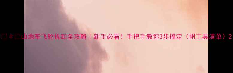 山地车飞轮拆卸全攻略新手必看手把手教你3步搞定附工具清单