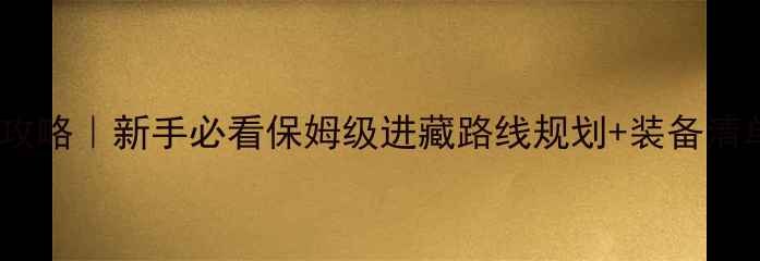 川藏线骑行攻略新手必看保姆级进藏路线规划装备清单附避坑指南
