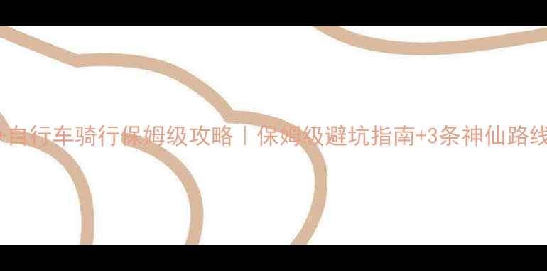 川西自驾自行车骑行保姆级攻略保姆级避坑指南3条神仙路线附装备清单