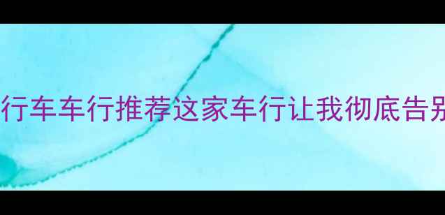 成都专业自行车车行推荐这家车行让我彻底告别修车跑断腿
