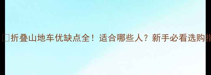 折叠山地车优缺点全适合哪些人新手必看选购指南
