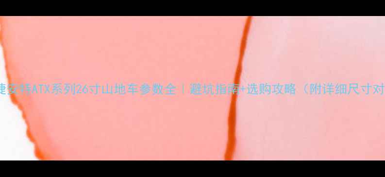 捷安特ATX系列26寸山地车参数全避坑指南选购攻略附详细尺寸对照表