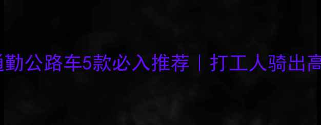 捷安特通勤公路车5款必入推荐打工人骑出高级感攻略