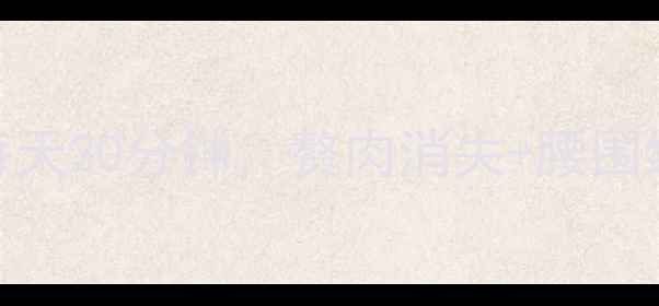 摇车燃脂法每天20分钟赘肉消失腰围缩小5cm附详细教程