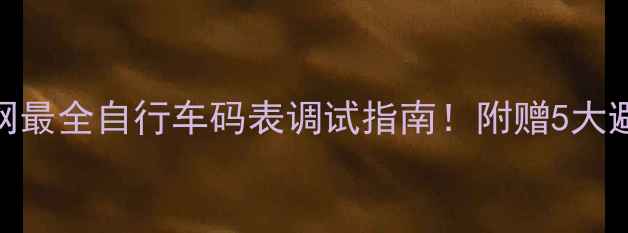 新手必看全网最全自行车码表调试指南附赠5大避坑技巧附图解