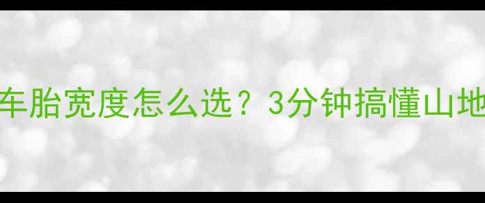 新手必看自行车胎宽度怎么选3分钟搞懂山地公路通勤全攻略