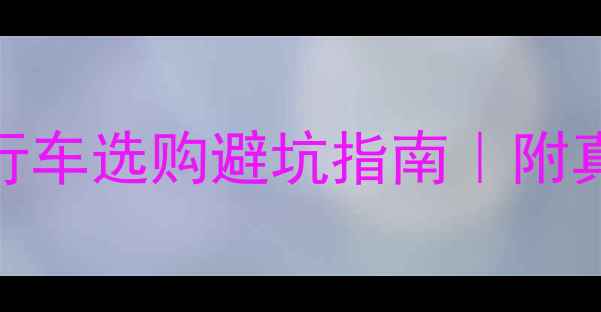 新手必看赛车自行车选购避坑指南附真实测评品牌推荐清单