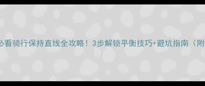 新手必看骑行保持直线全攻略3步解锁平衡技巧避坑指南附训练动作
