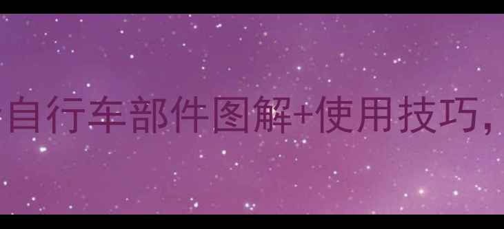 新手必看全网最全自行车部件图解使用技巧看完秒变车圈大神