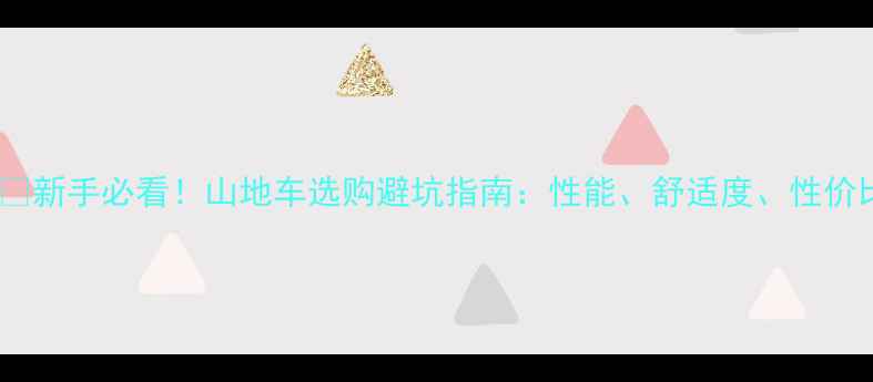 新手必看山地车选购避坑指南性能舒适度性价比全