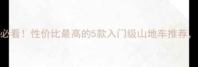 新手必看性价比最高的5款入门级山地车推荐附选购指南