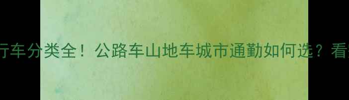 最新自行车分类全公路车山地车城市通勤如何选看完这篇不踩坑
