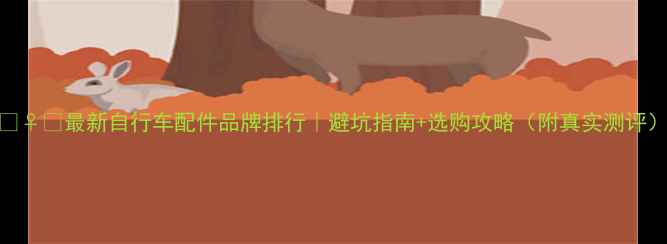 最新自行车配件品牌排行避坑指南选购攻略附真实测评