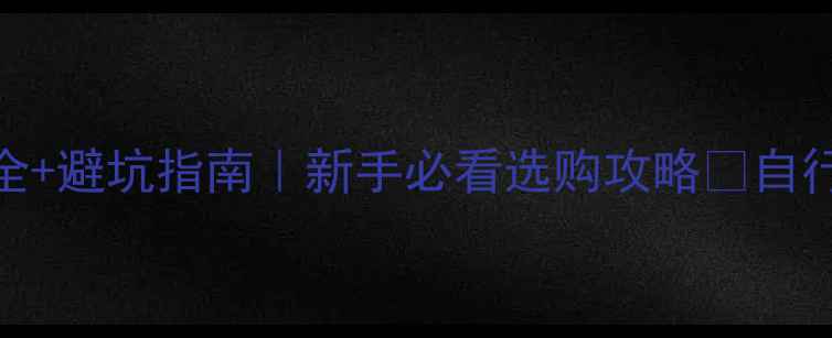 最新自行车种类全避坑指南新手必看选购攻略自行车推荐骑行入门运动健身