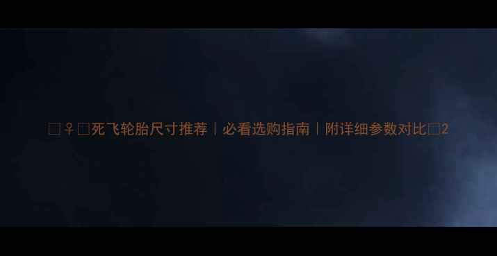 死飞轮胎尺寸推荐必看选购指南附详细参数对比