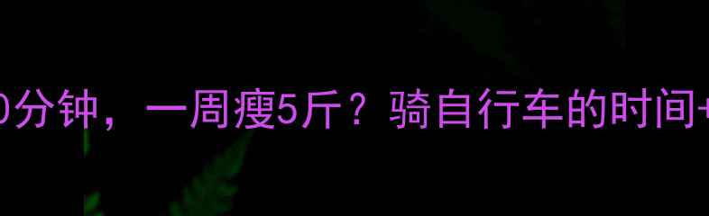 每天骑行30分钟一周瘦5斤骑自行车的时间科学锻炼指南