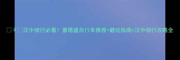 汉中骑行必看喜德盛自行车推荐避坑指南汉中骑行攻略全