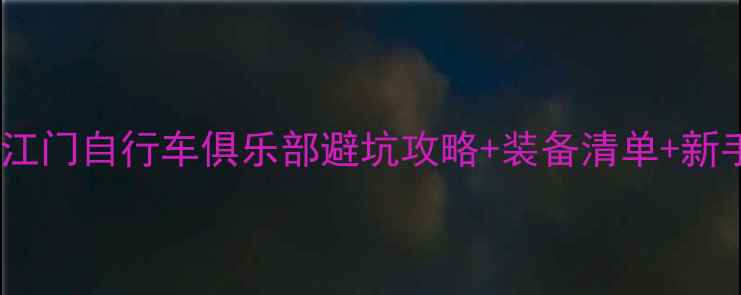 江门骑行新手必看江门自行车俱乐部避坑攻略装备清单新手路线推荐附真实体验