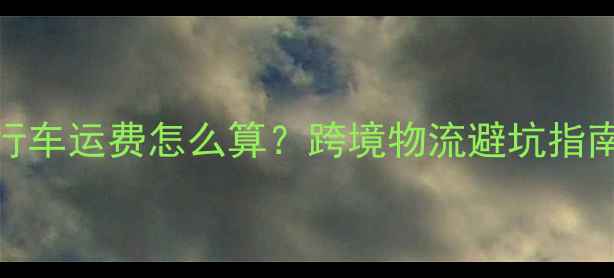 海淘自行车运费怎么算跨境物流避坑指南清关全攻略