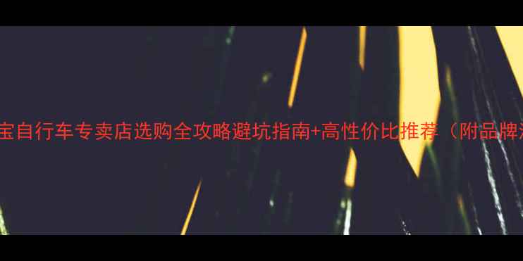 淘宝自行车专卖店选购全攻略避坑指南高性价比推荐附品牌清单