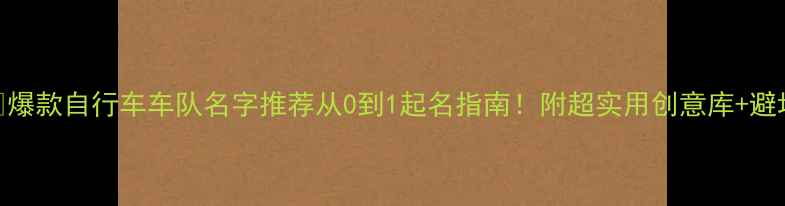 爆款自行车车队名字推荐从0到1起名指南附超实用创意库避坑技巧