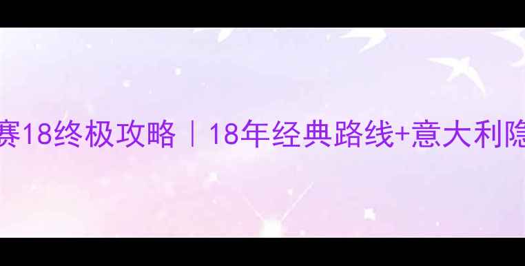 环意自行车赛18终极攻略18年经典路线意大利隐藏玩法全公开
