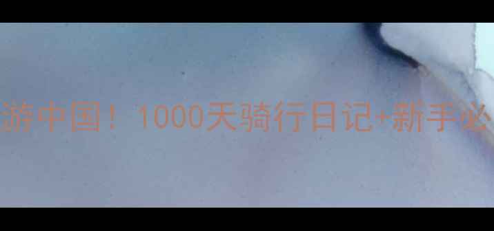 环游中国1000天骑行日记新手必看攻略