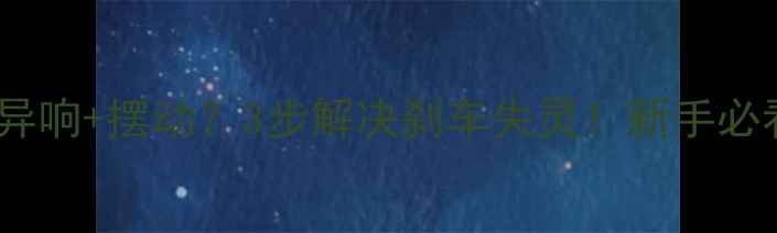 碟刹片异响摆动3步解决刹车失灵新手必看避坑指南