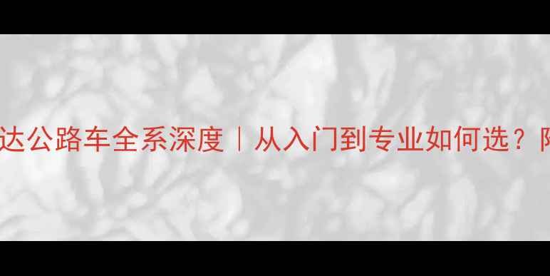 美利达公路车全系深度从入门到专业如何选附避坑指南