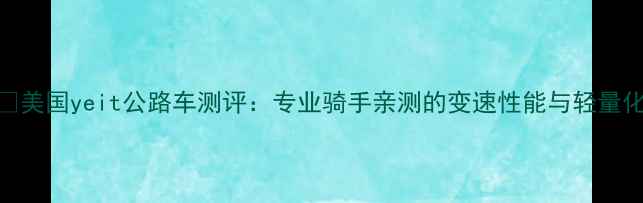 美国yeit公路车测评专业骑手亲测的变速性能与轻量化设计