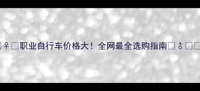 职业自行车价格大全网最全选购指南