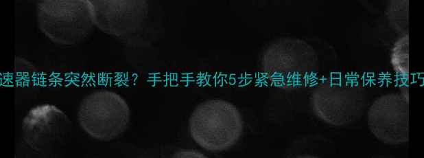 自行车变速器链条突然断裂手把手教你5步紧急维修日常保养技巧附工具清单