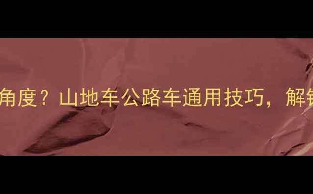 自行车坐垫如何调整角度山地车公路车通用技巧解锁骑行舒适度与效率