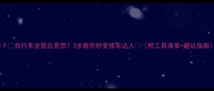 自行车坐垫总晃悠3步教你秒变修车达人附工具清单避坑指南
