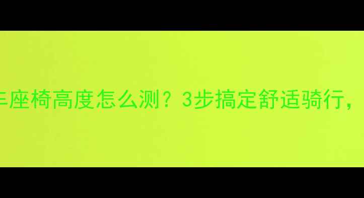 自行车座椅高度怎么测3步搞定舒适骑行新手必看