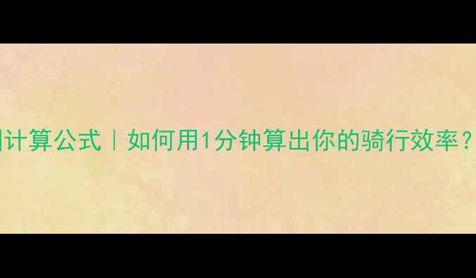 自行车蹬圈计算公式如何用1分钟算出你的骑行效率新手必看干货