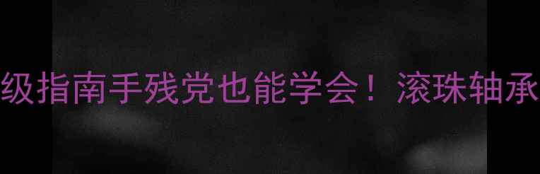 自行车轴承升级指南手残党也能学会滚珠轴承改造教程避坑攻略