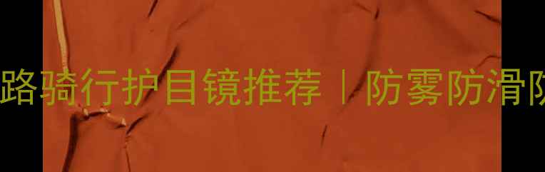 近视党公路骑行护目镜推荐防雾防滑防掉镜全攻略
